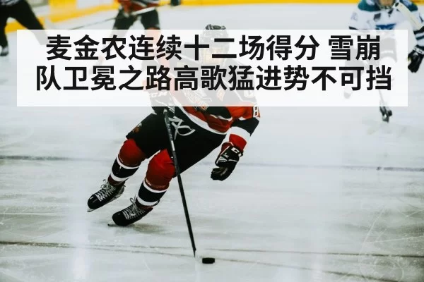 麦金农连续十二场得分 雪崩队卫冕之路高歌猛进势不可挡
