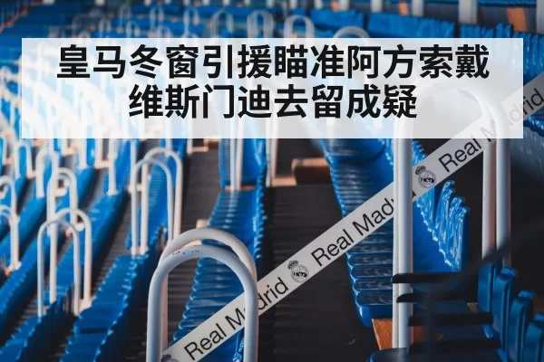 皇马冬窗引援瞄准阿方索戴维斯门迪去留成疑