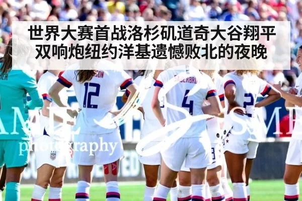 世界大赛首战洛杉矶道奇大谷翔平双响炮纽约洋基遗憾败北的夜晚